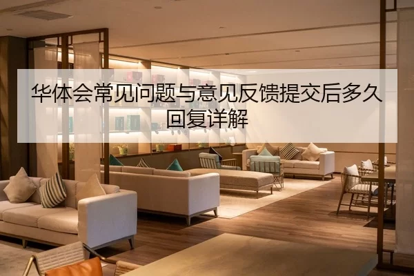 华体会常见问题与意见反馈提交后多久回复详解