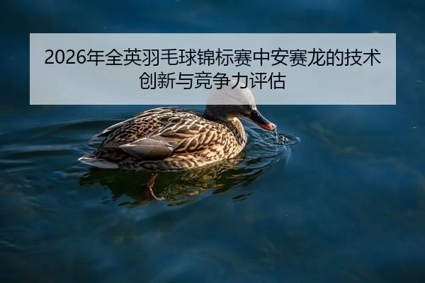 nian-quan-ying-yu-mao-qiu-jin-biao-sai-zhong-an-sai-long-de-ji-shu-chuang-xin-yu-jing-zheng-li-ping-gu-2-381.jpg