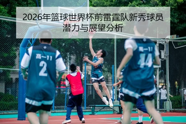 2026年篮球世界杯前雷霆队新秀球员潜力与展望分析