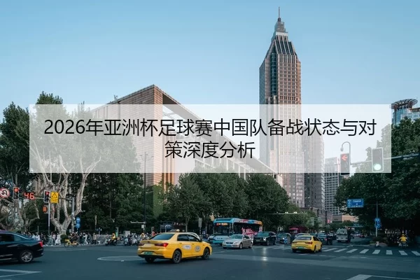 2026年亚洲杯足球赛中国队备战状态与对策深度分析