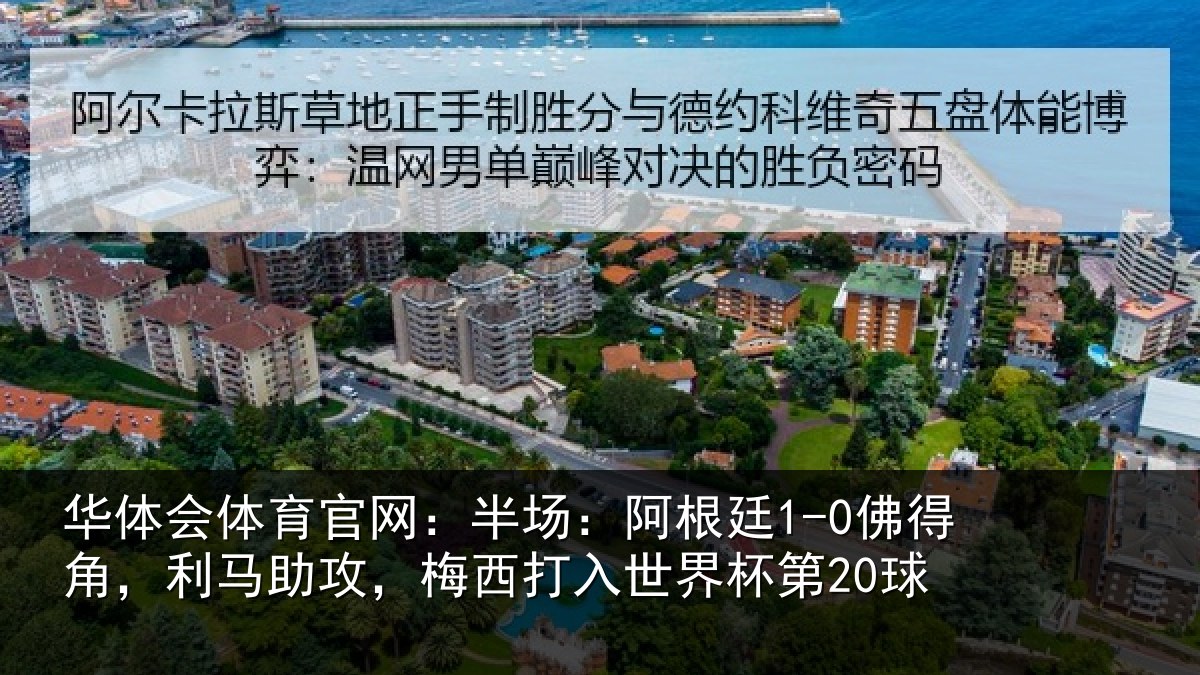 华体会体育官网：半场：阿根廷1-0佛得角，利马助攻，梅西打入世界杯第20球