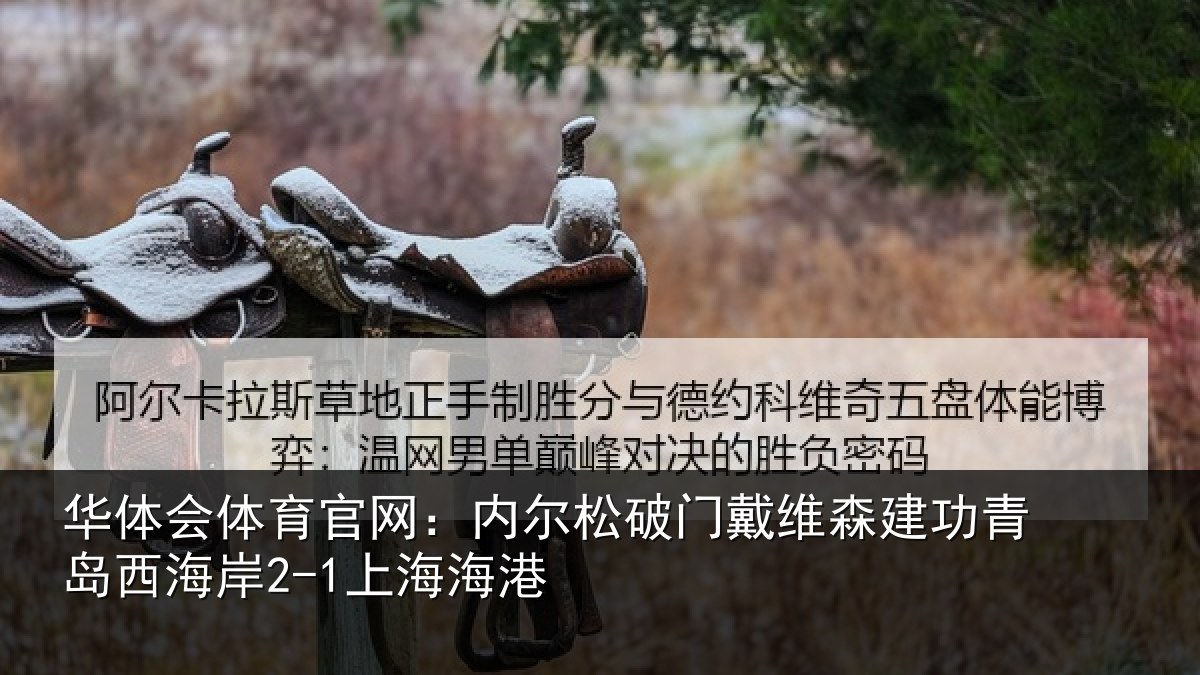 华体会体育官网：内尔松破门戴维森建功青岛西海岸2-1上海海港