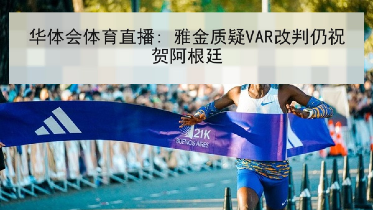 华体会体育直播: 雅金质疑VAR改判仍祝贺阿根廷