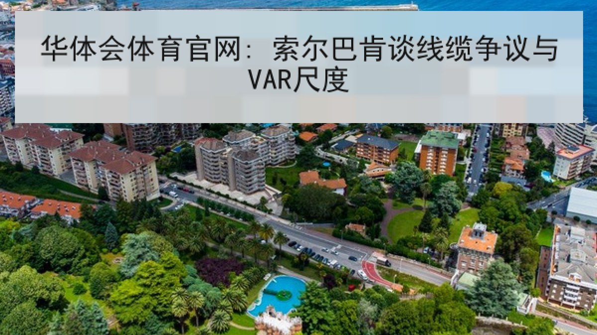 华体会体育官网: 索尔巴肯谈线缆争议与VAR尺度