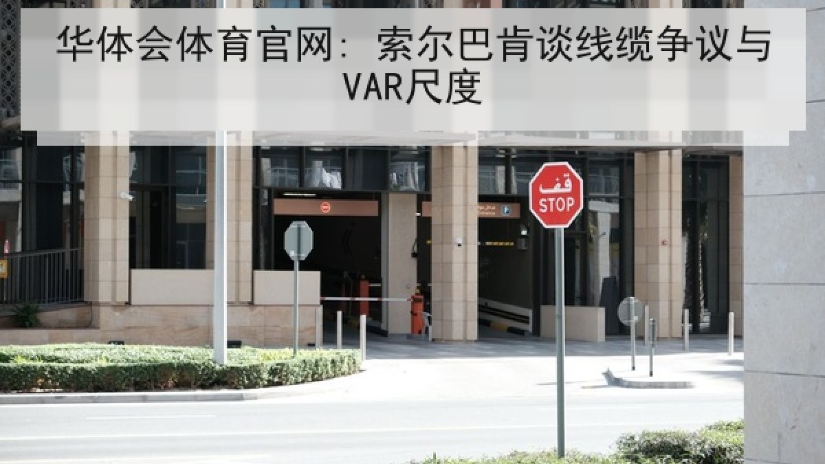 华体会体育官网: 索尔巴肯谈线缆争议与VAR尺度