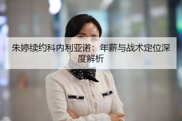 朱婷续约科内利亚诺：年薪与战术定位深度解析