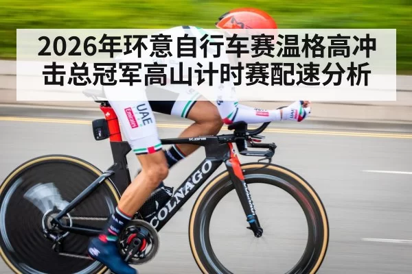 2026年环意自行车赛温格高冲击总冠军高山计时赛配速分析